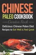 Chinese Paleo Cookbook: Delicious Chinese Paleo Diet Recipes to Eat Well and Feel Great di Gordon Rock edito da INDEPENDENTLY PUBLISHED