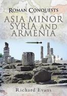 Roman Conquests: Asia Minor, Syria and Armenia di Richard Evans edito da Pen & Sword Books Ltd