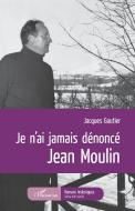 Je n'ai jamais dénoncé Jean Moulin di Jacques Gautier edito da Editions L'Harmattan
