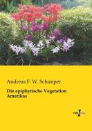 Die epiphytische Vegetation Amerikas di Andreas F. W. Schimper edito da Vero Verlag