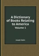 A Dictionary Of Books Relating To America Volume 1 di Joseph Sabin edito da Book On Demand Ltd.