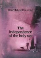 The Independence Of The Holy See di Cardinal Henry Edward Manning edito da Book On Demand Ltd.