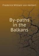 By-paths In The Balkans di Frederick William Von Herbert edito da Book On Demand Ltd.