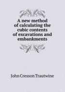 A New Method Of Calculating The Cubic Contents Of Excavations And Embankments di John Cresson Trautwine edito da Book On Demand Ltd.