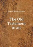 The Old Testament In Art di Walter Shaw Sparrow edito da Book On Demand Ltd.