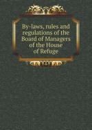 By-laws, Rules And Regulations Of The Board Of Managers Of The House Of Refuge di House Of Refuge edito da Book On Demand Ltd.