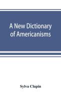 A new dictionary of Americanisms; being a glossary of words supposed to be peculiar to the United States and the Dominio di Sylva Clapin edito da Alpha Editions