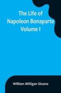 The Life of Napoleon Bonaparte. Volume I di William Milligan Sloane edito da Alpha Editions
