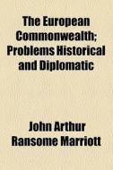 The European Commonwealth; Problems Historical And Diplomatic di John Arthur Ransome Marriott edito da General Books Llc