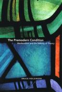 The Premodern Condition: Medievalism and the Making of Theory di Bruce Holsinger edito da UNIV OF CHICAGO PR