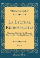 La Lecture R'Trospective, Vol. 16: Magazine Litt'raire Bi-Mensuel; Nos 91 a 96, 5 Avril Au 20 Juin, 1894 (Classic Reprint) di Unknown Author edito da Forgotten Books