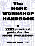 The Home Workshop Handbook: A Very Practical Guide to the Home Workshop di Andrew Leary edito da LIGHTNING SOURCE INC