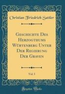 Geschichte Des Herzogthums Würtenberg Unter Der Regierung Der Graven, Vol. 5 (Classic Reprint) di Christian Friedrich Sattler edito da Forgotten Books