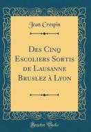 Des Cinq Escoliers Sortis de Lausanne Bruslez a Lyon (Classic Reprint) di Jean Crespin edito da Forgotten Books