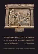 Medicine, Health, And Healing In The Ancient Mediterranean (500 BCE-600 CE) di Kristi Upson-Saia, Heidi Marx, Jared Secord edito da University Of California Press