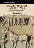 The Archaeology Of South Asia di Robin Coningham, Ruth Young edito da Cambridge University Press
