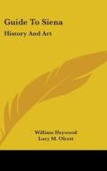 Guide To Siena: History And Art di WILLIAM HEYWOOD edito da Kessinger Publishing