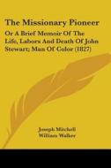 The Missionary Pioneer: Or A Brief Memoir Of The Life, Labors And Death Of John Stewart; Man Of Color (1827) di Joseph Mitchell, William Walker edito da Kessinger Publishing, Llc