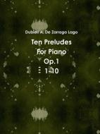 Ten Preludes Op.1  1-10 di de Zarraga Lago Dubiell edito da Lulu.com