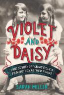 Violet & Daisy: The Story of Vaudeville's Famous Conjoined Twins di Sarah Miller edito da SCHWARTZ & WADE BOOKS