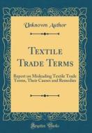 Textile Trade Terms: Report on Misleading Textile Trade Terms, Their Causes and Remedies (Classic Reprint) di Unknown Author edito da Forgotten Books
