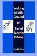 Seeking Middle Ground on Social Security Reform di David Koitz edito da Hoover Institution Press