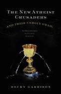 The New Atheist Crusaders And Their Unholy Grail di Becky Garrison, Thomas Nelson Publishers edito da Thomas Nelson Publishers