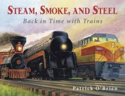 Steam, Smoke, and Steel: Back in Time with Trains di Patrick O'Brien edito da CHARLESBRIDGE PUB