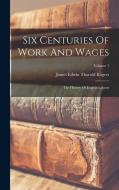 Six Centuries Of Work And Wages: The History Of English Labour; Volume 1 edito da LEGARE STREET PR