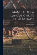 Manuel De La Langue Chkipe Ou Albanaise di Auguste Dozon edito da LEGARE STREET PR