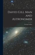 David Gill Man and Astronomer di George Forbes edito da LEGARE STREET PR