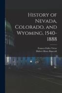 History of Nevada, Colorado, and Wyoming, 1540-1888 di Hubert Howe Bancroft, Frances Fuller Victor edito da LEGARE STREET PR