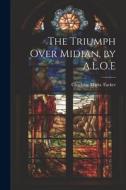 The Triumph Over Midian, by A.L.O.E di Charlotte Maria Tucker edito da LEGARE STREET PR
