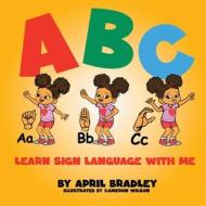 ABC Learn Sign Language With Me di April Bradley edito da Aptil Bradley