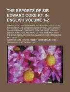 The Reports of Sir Edward Coke Kt. in English Volume 1-2; Compleat in Thirteen Parts, with References to All the Antient and Modern Books of the Law. di Great Britain Courts edito da Rarebooksclub.com