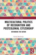 Multicultural Politics of Recognition and Postcolonial Citizenship di Rachel (Freie Universitat Berlin Busbridge edito da Taylor & Francis Ltd