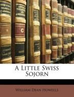 A Little Swiss Sojorn di William Dean Howells edito da Lightning Source Uk Ltd