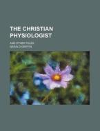 The Christian Physiologist; And Other Tales di Gerald Griffin edito da Rarebooksclub.com