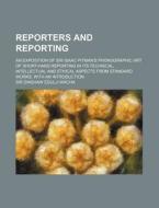 Reporters And Reporting; An Exposition Of Sir Isaac Pitman's Phonographic Art Of Short-hand Reporting In Its Technical, Intellectual And Ethical Aspec di Unknown Author, Sir Dinshaw Edulji Wacha edito da General Books Llc