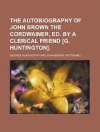 The Autobiography Of John Brown The Cord di George Huntington edito da Rarebooksclub.com