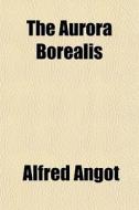 The Aurora Borealis di Alfred Angot edito da General Books