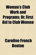 Woman's Club Work And Programs; Or, Firs di Caroline French Benton edito da General Books