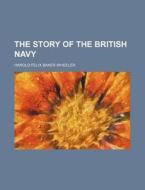 The Story Of The British Navy di Harold Felix Baker Wheeler edito da General Books Llc