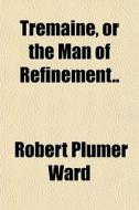 Tremaine, Or The Man Of Refinement.. di Robert Plumer Ward edito da General Books