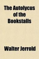 The Autolycus Of The Bookstalls di Walter Jerrold edito da General Books Llc