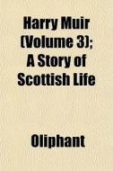 Harry Muir Volume 3 ; A Story Of Scotti di Margaret Wilson Oliphant edito da General Books
