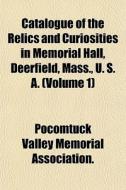 Catalogue Of The Relics And Curiosities di V Pocomtuck Valley Memorial Association edito da General Books