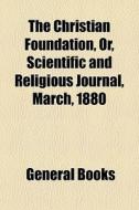 The Christian Foundation, Or, Scientific And Religious Journal, March, 1880 edito da General Books Llc