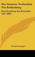 Des Turmers Tochterlein Von Rothenburg: Eine Erzahlung Aus Dem Jahre 1631 (1896) di Friedrich Lampert edito da Kessinger Publishing