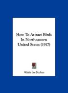 How to Attract Birds in Northeastern United States (1917) di Waldo Lee McAtee edito da Kessinger Publishing